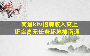 南通ktv招聘收入高上班率高无任务环境棒南通