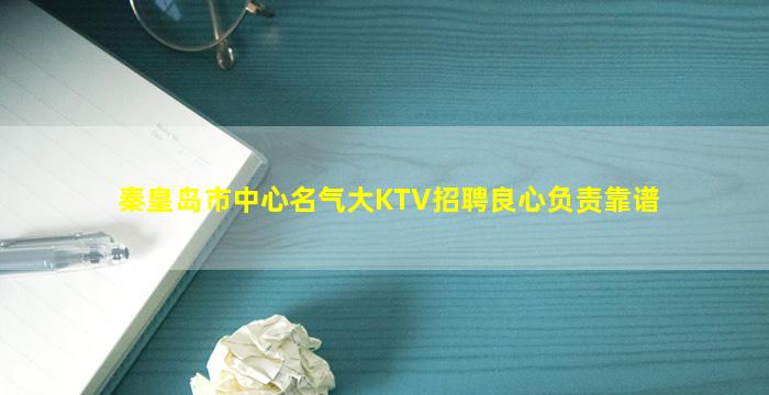 秦皇岛市中心名气大KTV招聘良心负责靠谱
