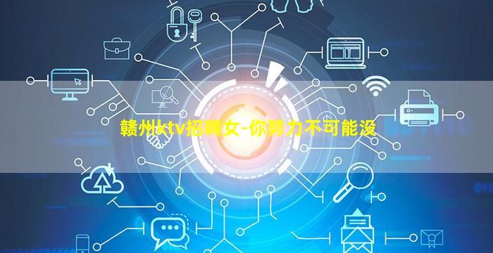 赣州ktv招聘女-你努力不可能没